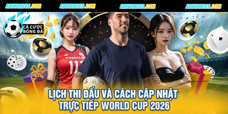Lịch thi đấu và cách cập nhật trực tiếp World cup 2026