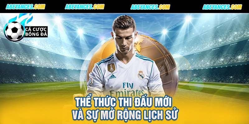 Thể thức thi đấu mới và sự mở rộng lịch sử