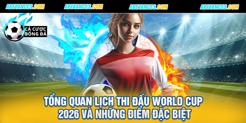 Tổng quan lịch thi đấu World Cup 2026 và những điểm đặc biệt