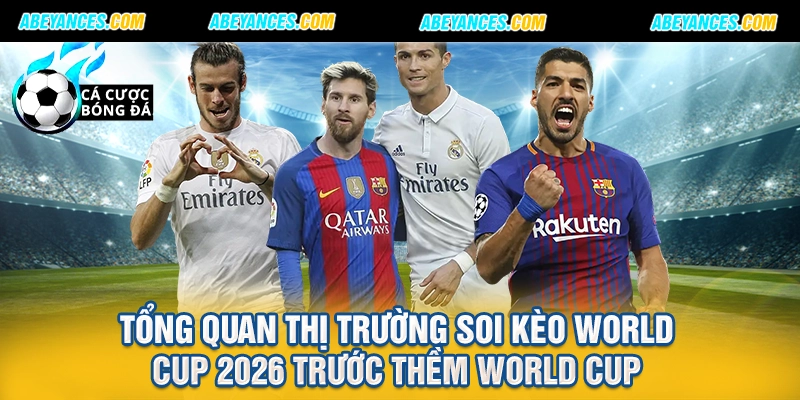 Tổng quan thị trường soi kèo world cup 2026 trước thềm World Cup