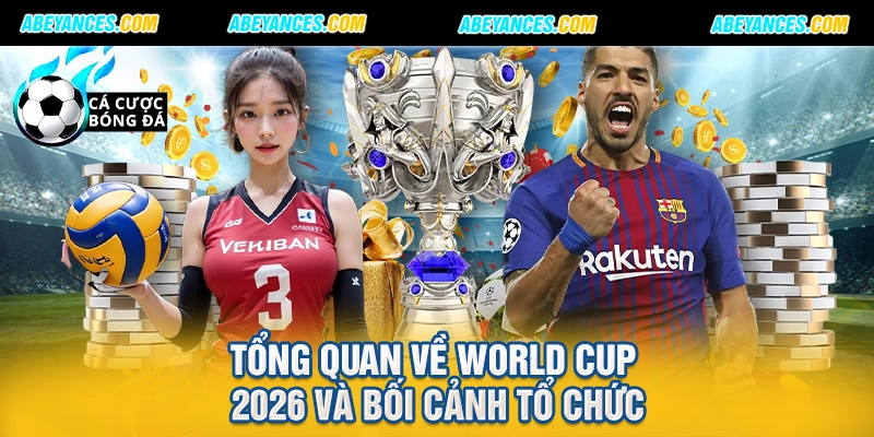 Tổng quan về World Cup 2026 và bối cảnh tổ chức