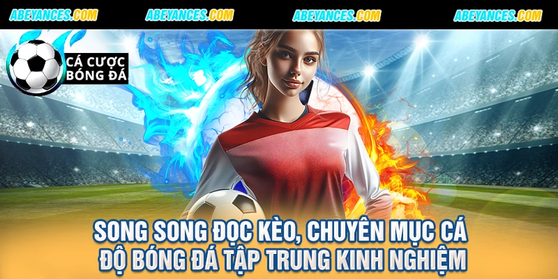 Song song đọc kèo, chuyên mục cá độ bóng đá tập trung kinh nghiệm