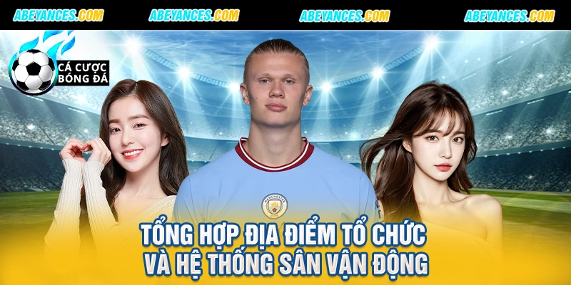Tổng hợp địa điểm tổ chức và hệ thống sân vận động